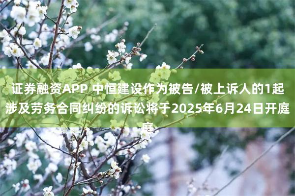 证券融资APP 中恒建设作为被告/被上诉人的1起涉及劳务合同
