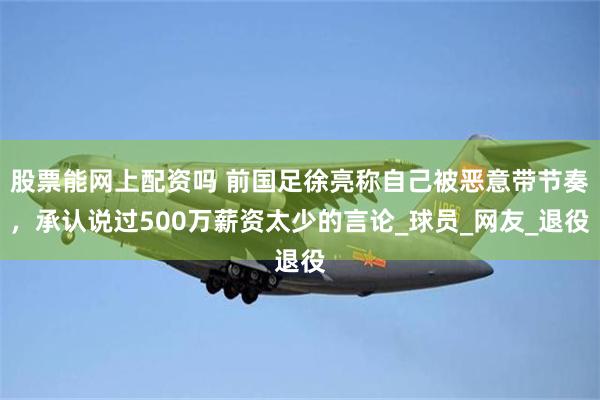 股票能网上配资吗 前国足徐亮称自己被恶意带节奏，承认说过50