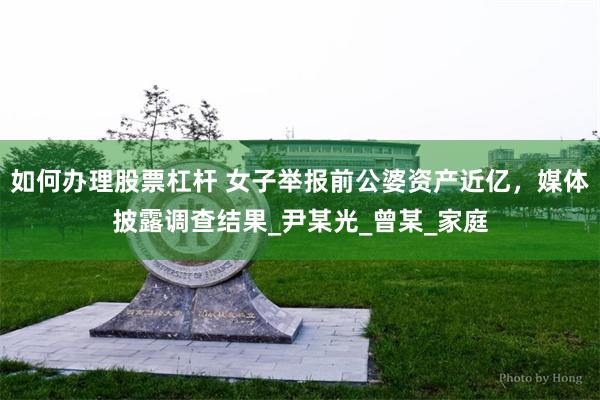 如何办理股票杠杆 女子举报前公婆资产近亿，媒体披露调查结果_