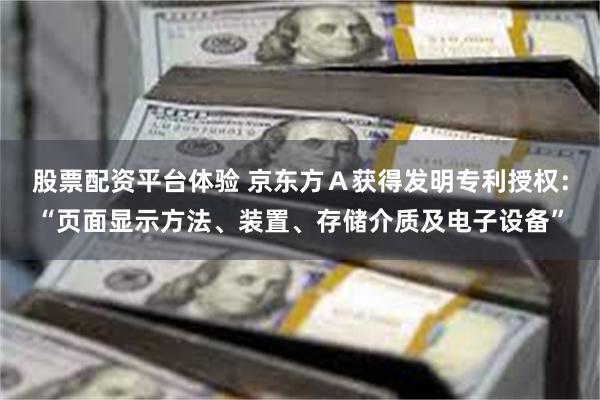 股票配资平台体验 京东方Ａ获得发明专利授权：“页面显示方法、