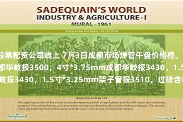 股票配资公司线上 7月3日成都市场焊管午盘价格稳，1.5寸*