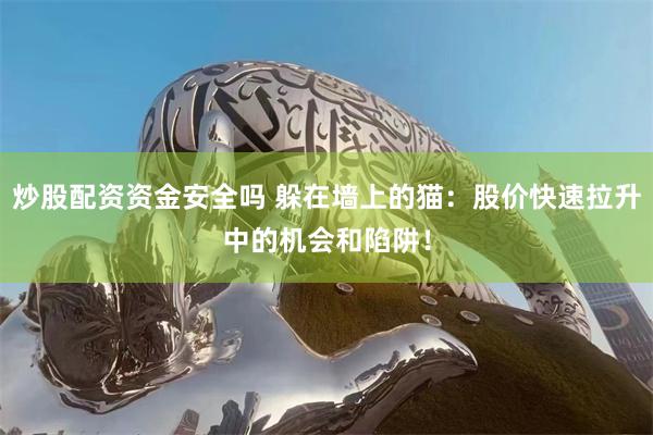 炒股配资资金安全吗 躲在墙上的猫:股价快速拉升中的机会和陷阱!