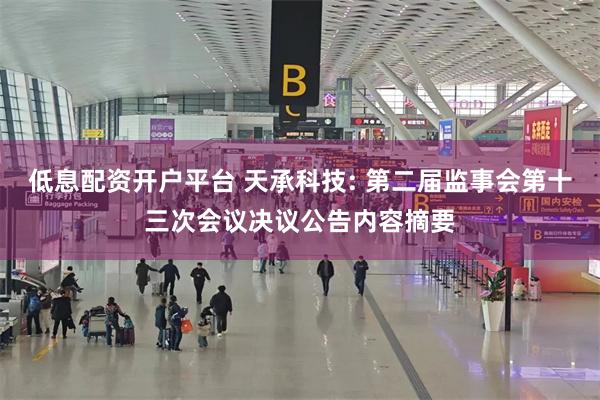 低息配资开户平台 天承科技: 第二届监事会第十三次会议决议公