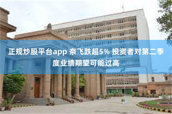 正规炒股平台app 奈飞跌超5% 投资者对第二季度业绩期望可