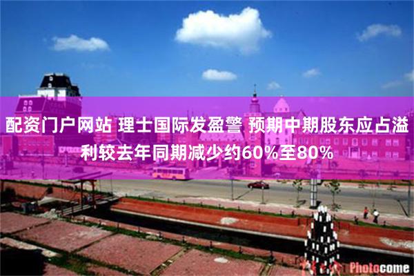 配资门户网站 理士国际发盈警 预期中期股东应占溢利较去年同期