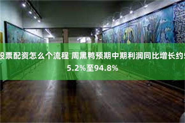 股票配资怎么个流程 周黑鸭预期中期利润同比增长约55.2%至