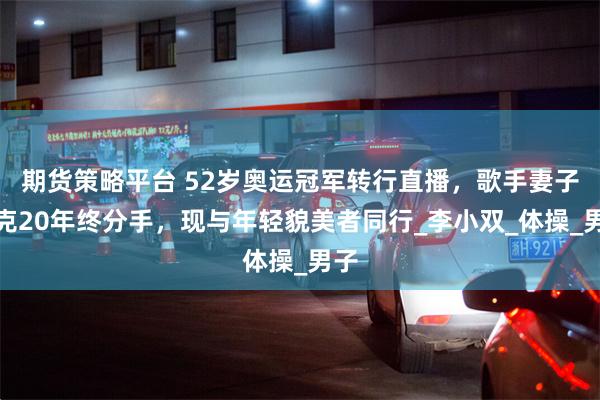期货策略平台 52岁奥运冠军转行直播，歌手妻子丁克20年终分