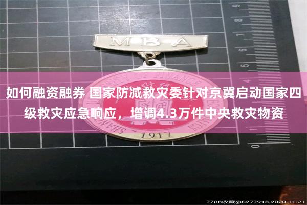 如何融资融券 国家防减救灾委针对京冀启动国家四级救灾应急响应