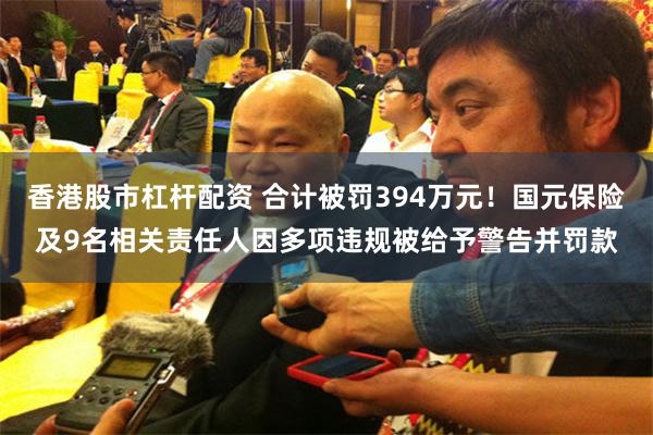 香港股市杠杆配资 合计被罚394万元！国元保险及9名相关责任