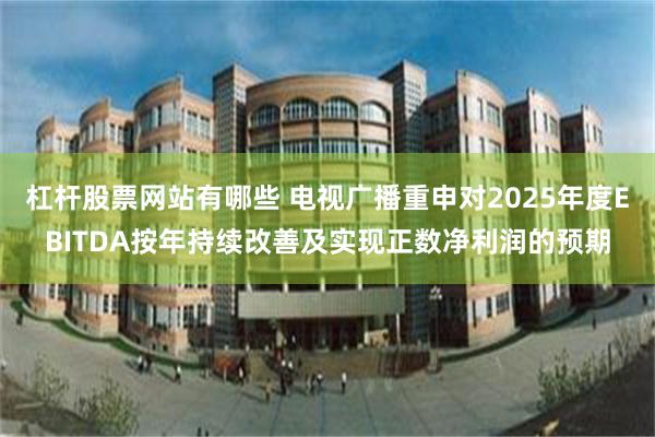 杠杆股票网站有哪些 电视广播重申对2025年度EBITDA按