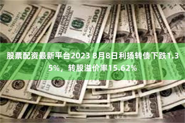 股票配资最新平台2023 8月8日利扬转债下跌1.35%，转