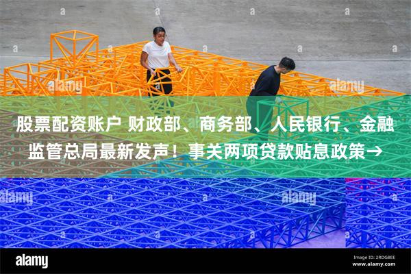 股票配资账户 财政部、商务部、人民银行、金融监管总局最新发声