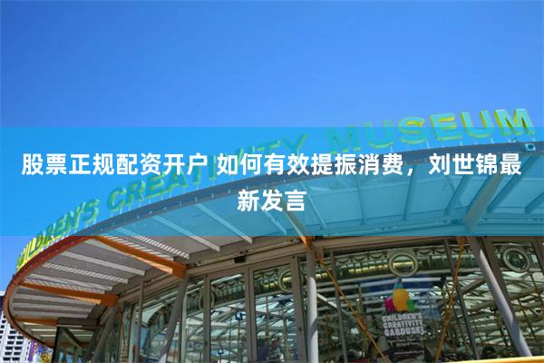 股票正规配资开户 如何有效提振消费，刘世锦最新发言