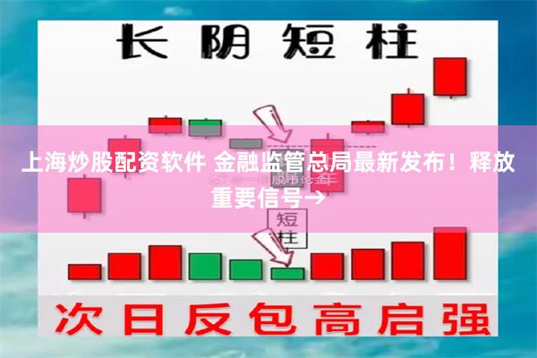 上海炒股配资软件 金融监管总局最新发布！释放重要信号→