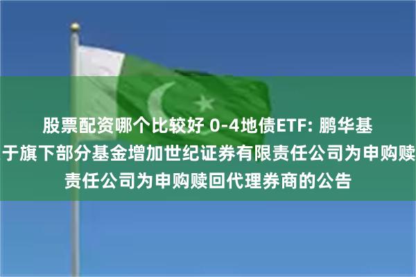 股票配资哪个比较好 0-4地债ETF: 鹏华基金管理有限公司