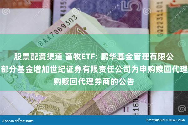 股票配资渠道 畜牧ETF: 鹏华基金管理有限公司关于旗下部分