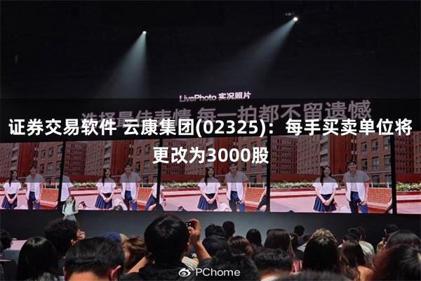 证券交易软件 云康集团(02325)：每手买卖单位将更改为3