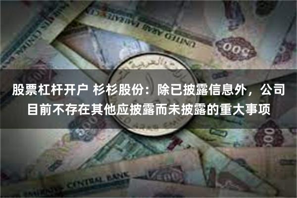 股票杠杆开户 杉杉股份：除已披露信息外，公司目前不存在其他应