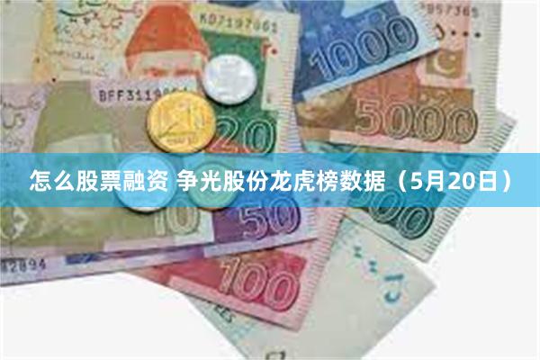 怎么股票融资 争光股份龙虎榜数据（5月20日）