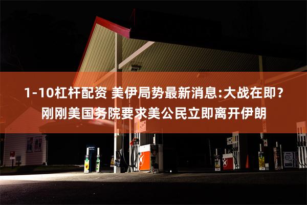 1-10杠杆配资 美伊局势最新消息:大战在即？刚刚美国务院要