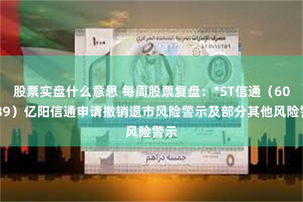 股票实盘什么意思 每周股票复盘：*ST信通（600289）亿