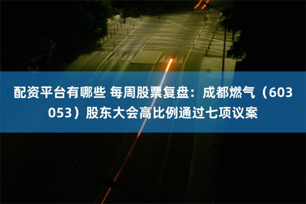 配资平台有哪些 每周股票复盘：成都燃气（603053）股东大